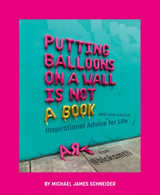 Putting Balloons on a Wall Is Not a Book : Inspirational Advice (and Non-Advice) for Life from @blcksmth, Hardback Book