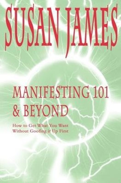 Manifesting 101 & Beyond : How to Get What You Want Without Goofing It Up First, Paperback / softback Book