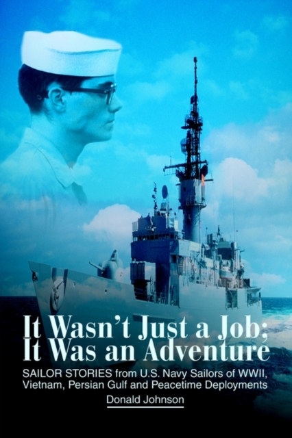 It Wasn't Just a Job; It Was an Adventure : SAILOR STORIES from U.S. Navy Sailors of WWII, Vietnam, Persian Gulf and Peacetime Deployments, Paperback / softback Book