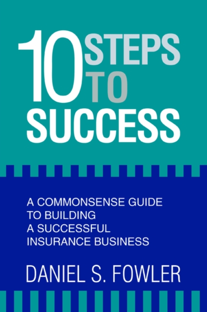 10 Steps to Success : A Commonsense Guide to Building a Successful Insurance Business, Paperback / softback Book