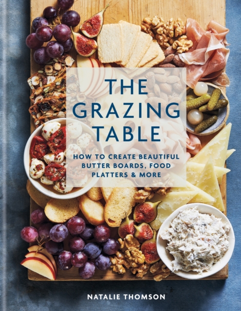 The Grazing Table : How to Create Beautiful Butter Boards, Food Platters & More, EPUB eBook