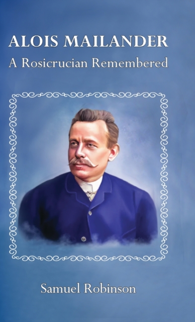 Alois Mailander : A Rosicrucian Remembered, Hardback Book