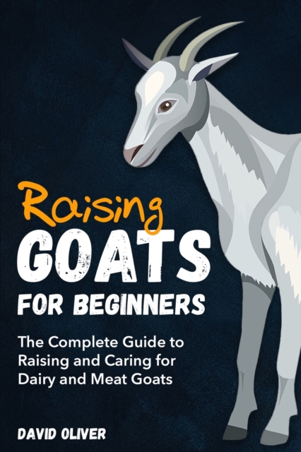 Raising Goats for Beginners : The Complete Guide to Raising and Caring for Dairy and Meat Goats, Paperback / softback Book