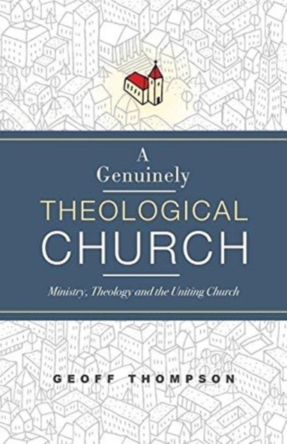A Genuinely Theological Church : Ministry, Theology and the Uniting Church, Paperback / softback Book