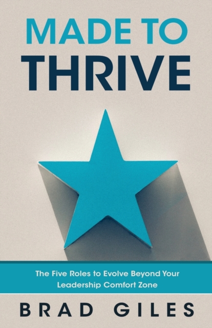 Made to Thrive : The Five Roles to Evolve Beyond Your Leadership Comfort Zone, Paperback / softback Book Made to Thrive : The Five Roles to Evolve Beyond Your Leadership Comfort Zone, Paperback / softback Book