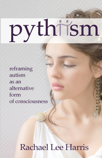 Pythiism : Reframing Autism as an Alternative Form of Consciousness, Paperback / softback Book