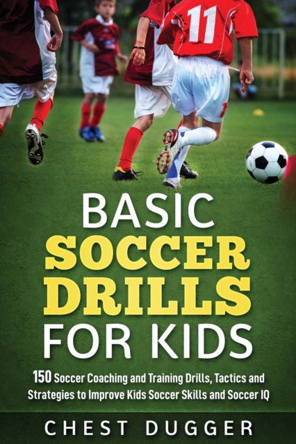 Basic Soccer Drills for Kids : 150 Soccer Coaching and Training Drills, Tactics and Strategies to Improve Kids Soccer Skills and IQ, Paperback / softback Book