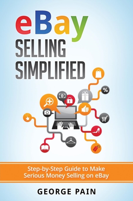 eBay Selling Simplified : Step-by-Step Guide to Make Serious Money Selling on eBay, Paperback / softback Book