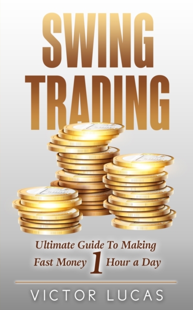 Swing Trading : The Ultimate Guide to Making Fast Money 1 Hour a Day, Paperback / softback Book