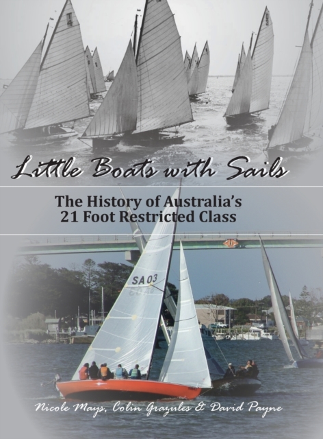 Little Boats with Sails : The History of Australia's 21 Foot Restricted Class, Hardback Book