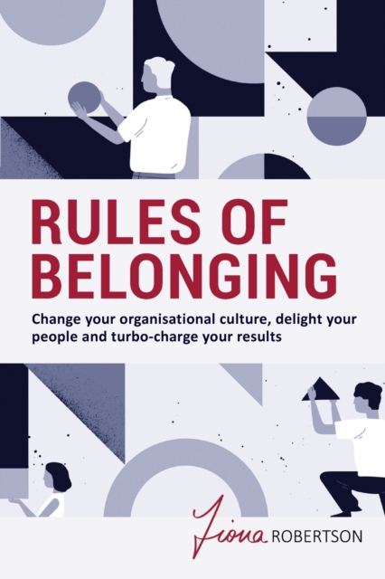 Rules of Belonging : Change your organisational culture, delight your people and turbo charge your results, Paperback / softback Book