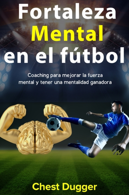 Fortaleza mental en el f?tbol : Coaching para mejorar la fuerza mental y tener una mentalidad ganadora, Hardback Book