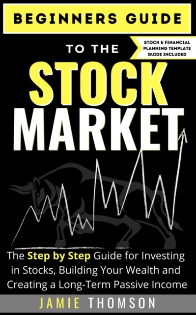 Beginners Guide to the Stock Market : The Simple Step by Step Guide for Investing in Stocks, Building Your Wealth and Creating a Long-Term Passive Income, Paperback / softback Book