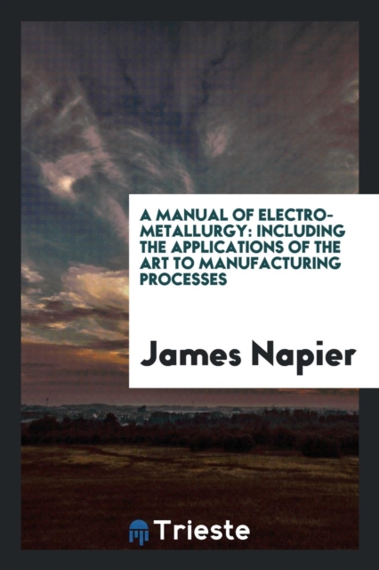 A Manual of Electro-Metallurgy : Including the Applications of the Art to Manufacturing Processes, Paperback Book