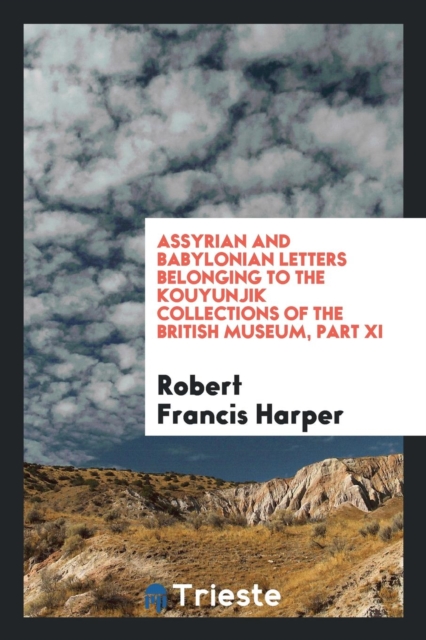 Assyrian and Babylonian Letters Belonging to the Kouyunjik Collections of the British Museum, Part XI, Paperback Book