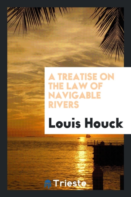 A Treatise on the Law of Navigable Rivers, Paperback / softback Book