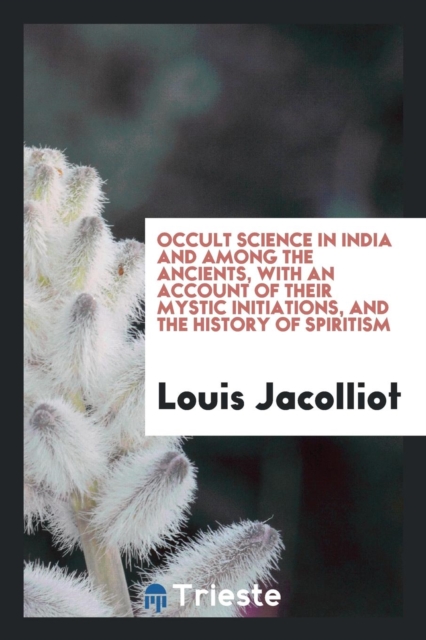 Occult Science in India and Among the Ancients, with an Account of Their Mystic Initiations, and the History of Spiritism, Paperback Book