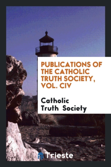 Publications of the Catholic Truth Society, Vol. CIV, Paperback Book
