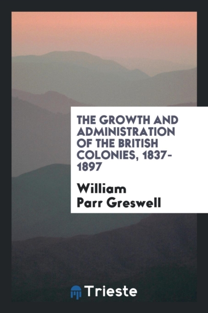 The Growth and Administration of the British Colonies, 1837-1897, Paperback Book