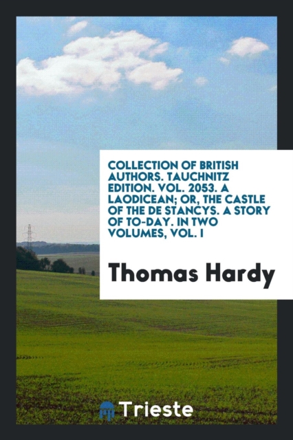 Collection of British Authors. Tauchnitz Edition. Vol. 2053. a Laodicean; Or, the Castle of the de Stancys. a Story of To-Day. in Two Volumes, Vol. I, Paperback Book