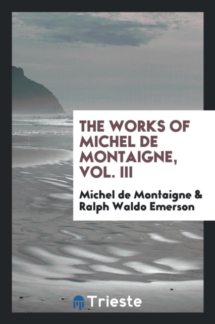 The Works of Michel de Montaigne, Vol. III, Paperback Book