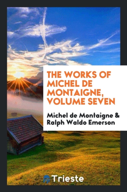The Works of Michel de Montaigne, Volume Seven, Paperback Book