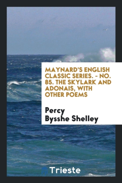 Maynard's English Classic Series. - No. 85. the Skylark and Adonais, with Other Poems, Paperback Book