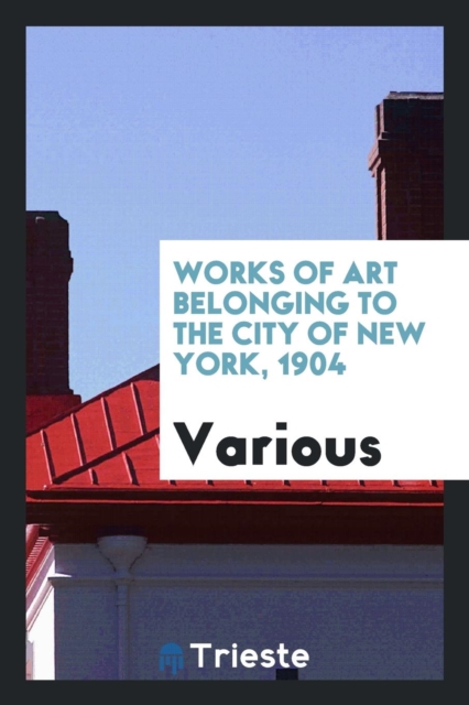 Works of Art Belonging to the City of New York, 1904, Paperback Book