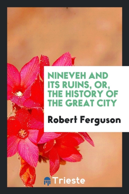 Nineveh and Its Ruins, Or, the History of the Great City, Paperback Book
