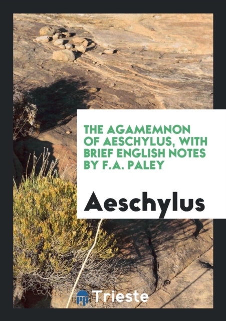 The Agamemnon of Aeschylus, with Brief English Notes by F.A. Paley, Paperback Book