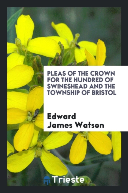 Pleas of the Crown for the Hundred of Swineshead and the Township of Bristol, Paperback Book