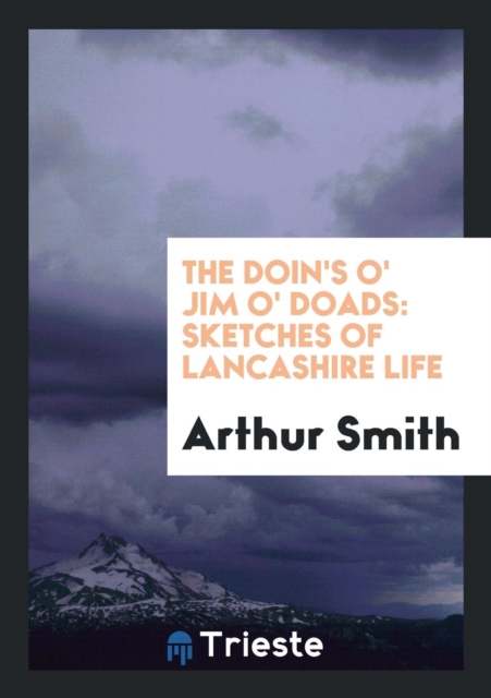 The Doin's O' Jim O' Doads : Sketches of Lancashire Life, Paperback Book