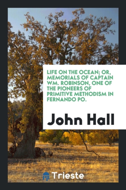 Life on the Ocean; Or, Memorials of Captain Wm. Robinson, One of the Pioneers of Primitive Methodism in Fernando Po., Paperback Book