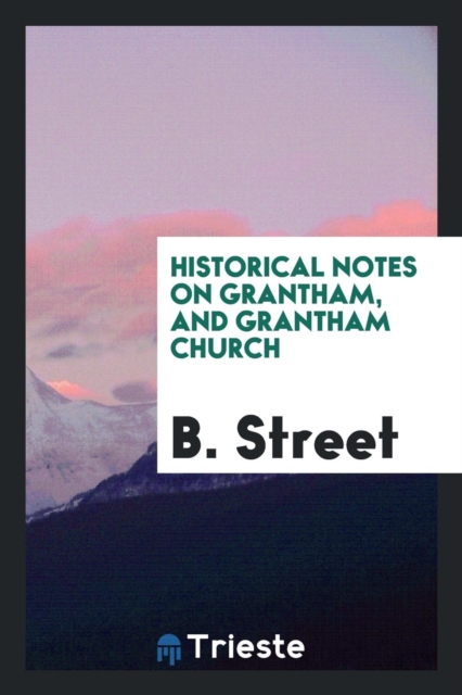 Historical Notes on Grantham, and Grantham Church, Paperback Book