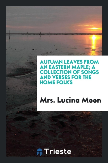 Autumn Leaves from an Eastern Maple; A Collection of Songs and Verses for the Home Folks, Paperback Book