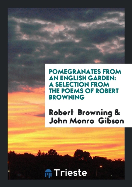 Pomegranates from an English Garden : A Selection from the Poems of Robert Browning, Paperback Book