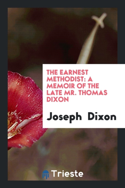 The Earnest Methodist : A Memoir of the Late Mr. Thomas Dixon, Paperback Book