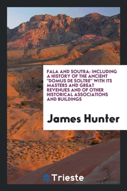 Fala and Soutra : Including a History of the Ancient Domus de Soltre with Its Masters and Great Revenues and of Other Historical Associations and Buildings, Paperback Book