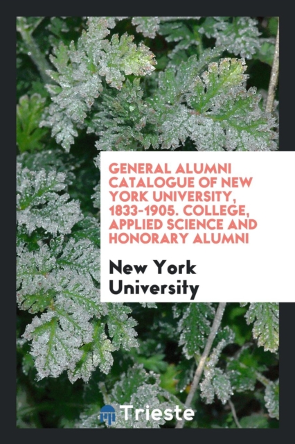 General Alumni Catalogue of New York University, 1833-1905. College, Applied Science and Honorary Alumni, Paperback Book