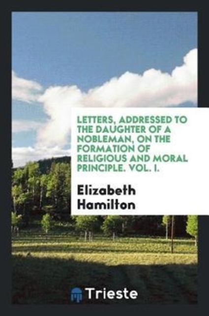 Letters, Addressed to the Daughter of a Nobleman, on the Formation of Religious and Moral Principle. Vol. I., Paperback Book