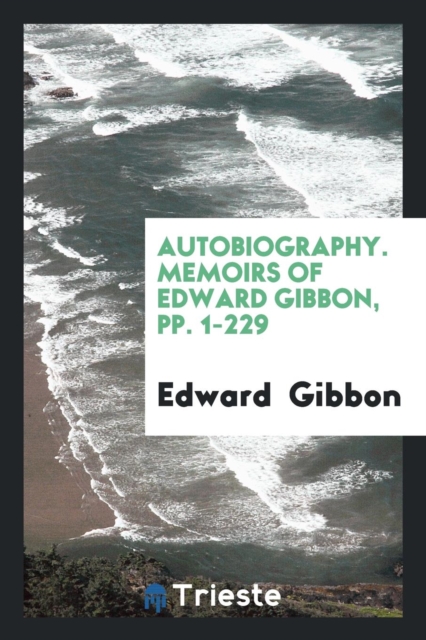 Autobiography. Memoirs of Edward Gibbon, Pp. 1-229, Paperback Book