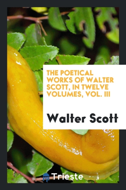 The Poetical Works of Walter Scott, in Twelve Volumes, Vol. III, Paperback Book