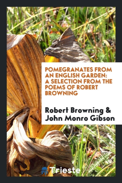 Pomegranates from an English Garden : A Selection from the Poems of Robert Browning, Paperback Book