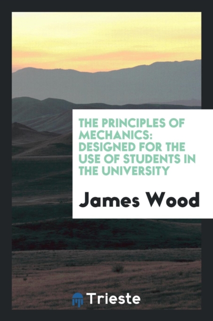 The Principles of Mechanics : Designed for the Use of Students in the University, Paperback Book