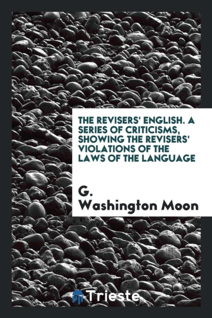 The Revisers' English. a Series of Criticisms, Showing the Revisers' Violations of the Laws of the Language, Paperback Book