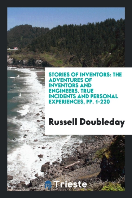 Stories of Inventors : The Adventures of Inventors and Engineers. True Incidents and Personal Experiences, Pp. 1-220, Paperback Book