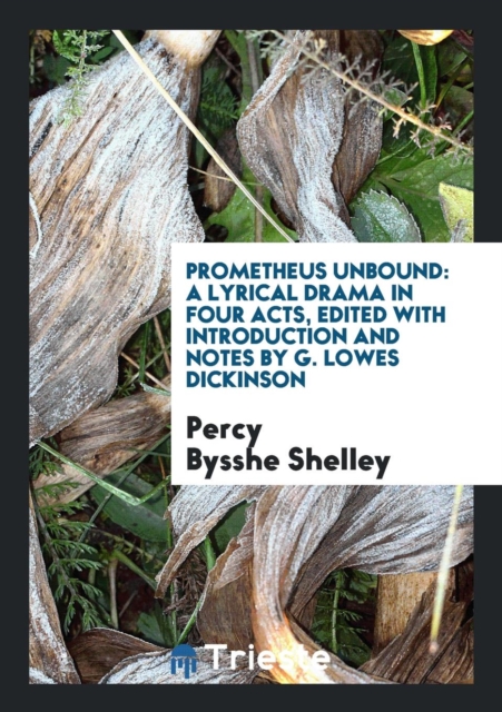 Prometheus Unbound : A Lyrical Drama in Four Acts, Edited with Introduction and Notes by G. Lowes Dickinson, Paperback Book