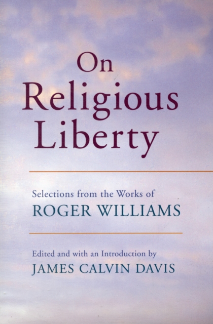 On Religious Liberty : Selections from the Works of Roger Williams, Paperback / softback Book