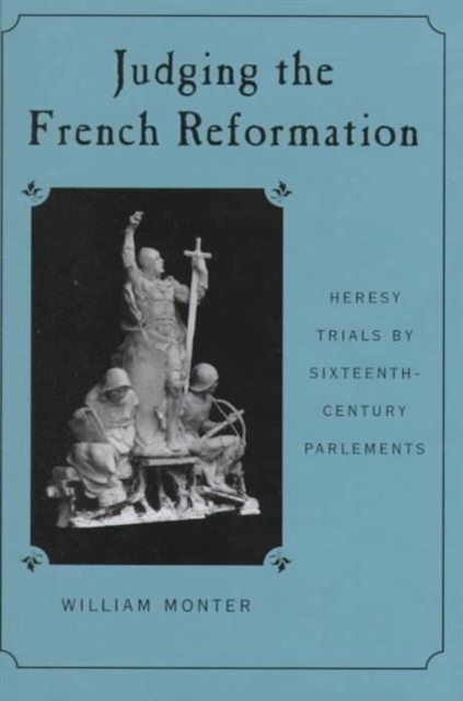 Judging the French Reformation : Heresy Trials by Sixteenth-Century Parlements, Hardback Book