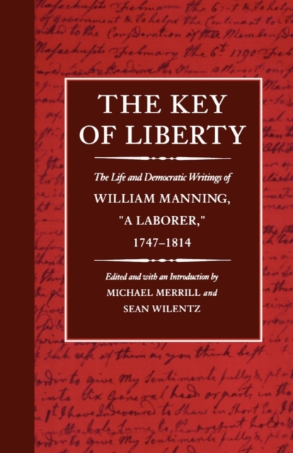 The Key of Liberty : The Life and Democratic Writings of William Manning, “a Laborer,” 1747–1814, Paperback / softback Book